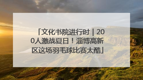 文化书院进行时｜200人激战夏日！淄博高新区这场羽毛球比赛太酷